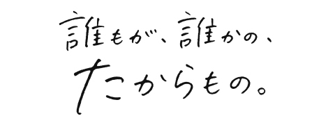 誰もが、誰かの、たからもの。