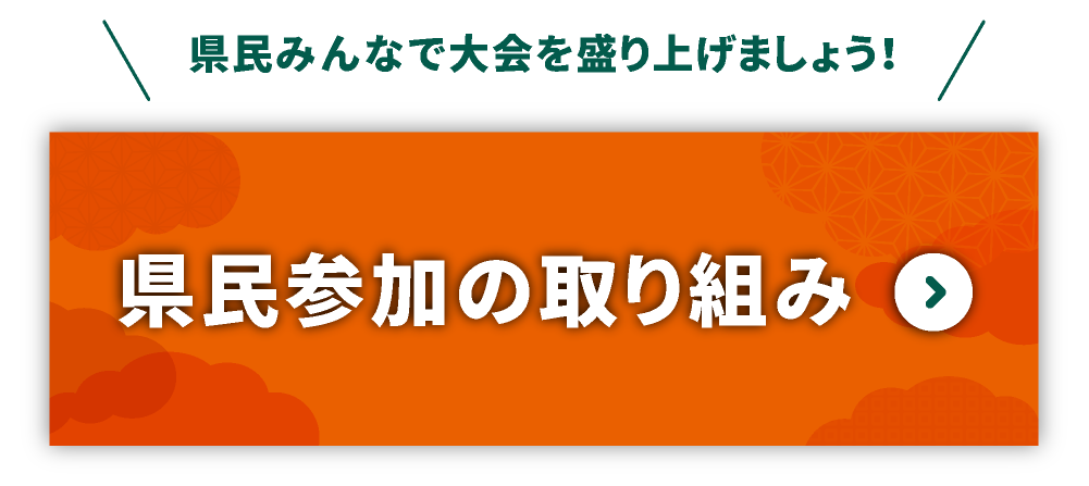 県民みんなで大会を盛り上げましょう！県民参加の取り組み